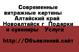 Современные витражные картины!!! - Алтайский край, Новоалтайск г. Подарки и сувениры » Услуги   